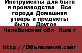 Инструменты для быта и производства - Все города Домашняя утварь и предметы быта » Другое   . Челябинская обл.,Аша г.